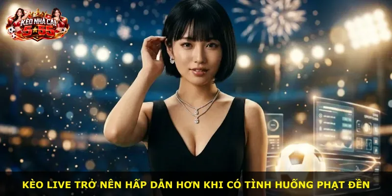 Kèo live trở nên hấp dẫn hơn khi có tình huống phạt đền