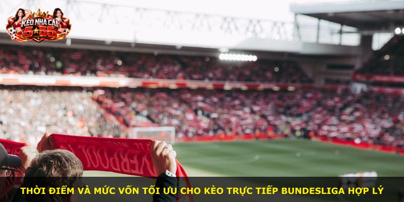 Thời điểm và mức vốn tối ưu cho kèo trực tiếp Bundesliga hợp lý