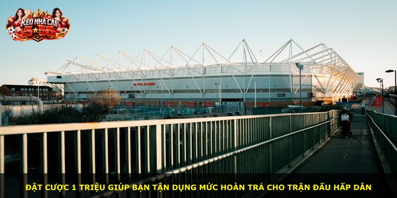 Đặt cược 1 triệu giúp bạn tận dụng mức hoàn trả cho trận đấu hấp dẫn