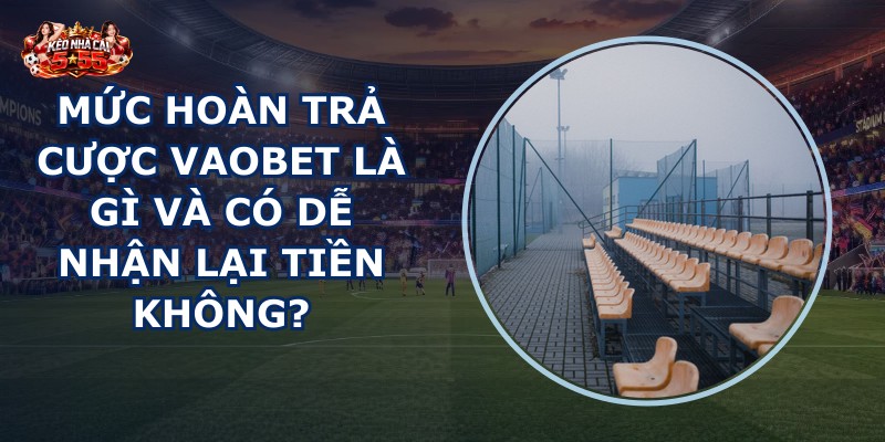 Mức hoàn trả cược VAOBET
