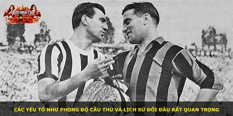 Các yếu tố như phong độ cầu thủ và lịch sử đối đầu rất quan trọng