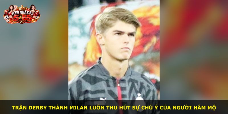 Trận derby thành Milan luôn thu hút sự chú ý của người hâm mộ