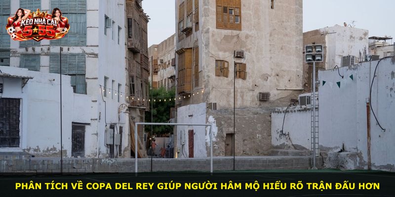 Phân tích về Copa del Rey giúp người hâm mộ hiểu rõ trận đấu hơn