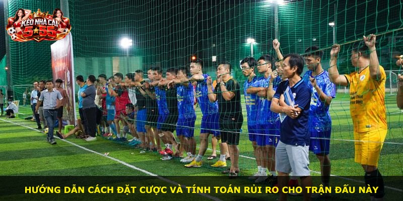 Hướng dẫn cách đặt cược và tính toán rủi ro cho trận đấu này