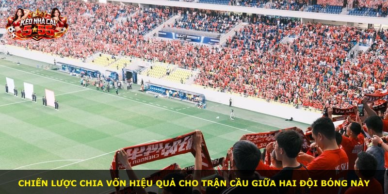 Chiến lược chia vốn hiệu quả cho trận cầu giữa hai đội bóng này
