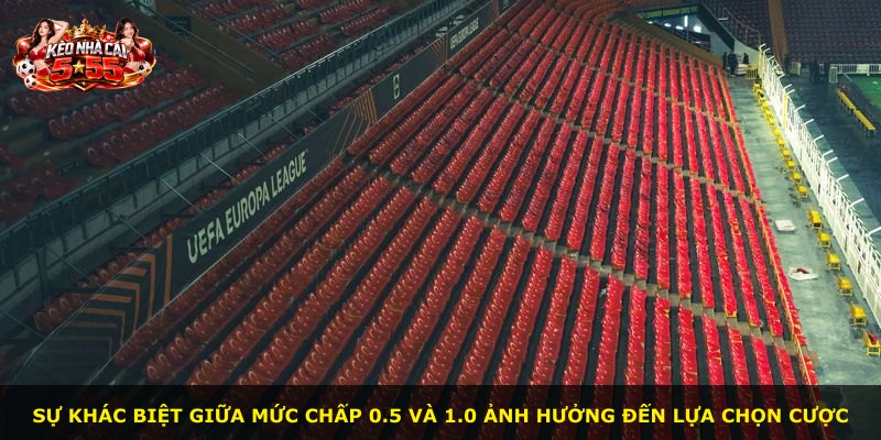 Sự khác biệt giữa mức chấp 0.5 và 1.0 ảnh hưởng đến lựa chọn cược