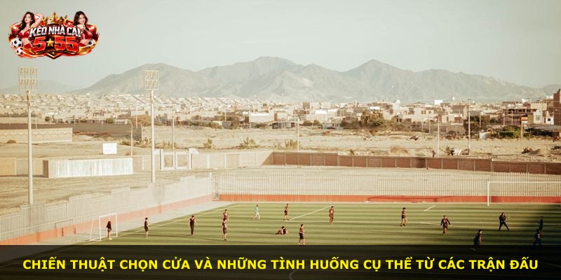 Chiến thuật chọn cửa và những tình huống cụ thể từ các trận đấu