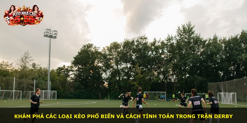 Khám phá các loại kèo phổ biến và cách tính toán trong trận derby