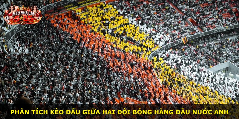 Phân tích kèo đấu giữa hai đội bóng hàng đầu nước Anh