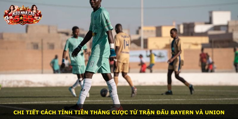 Chi tiết cách tính tiền thắng cược từ trận đấu Bayern và Union
