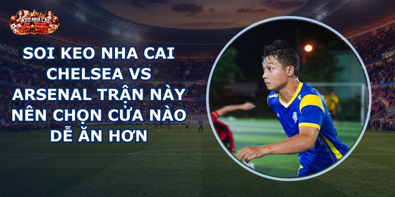 soi keo nha cai Chelsea vs Arsenal