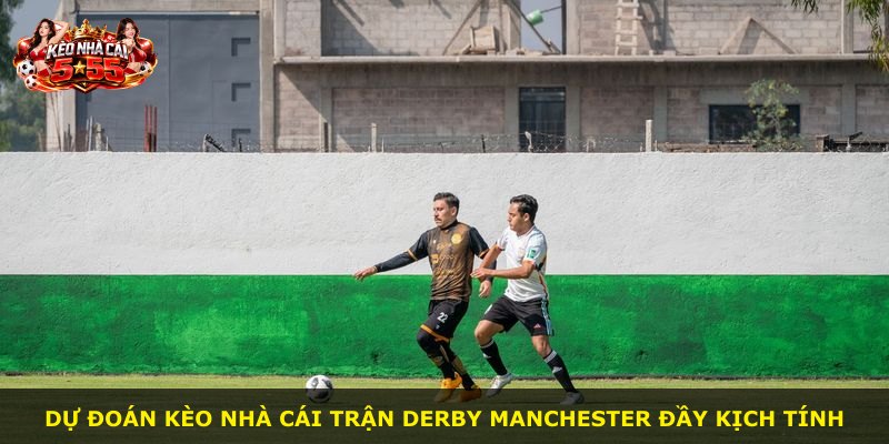 Dự đoán kèo nhà cái trận derby Manchester đầy kịch tính