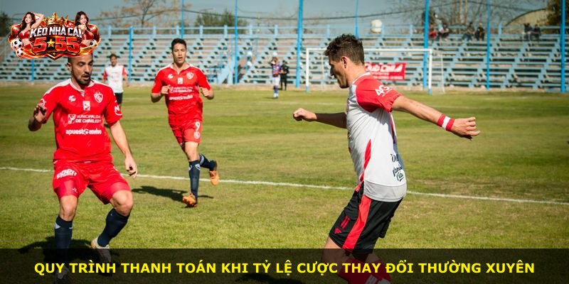 Quy trình thanh toán khi tỷ lệ cược thay đổi thường xuyên