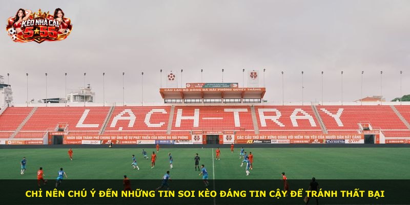 Chỉ nên chú ý đến những tin soi kèo đáng tin cậy để tránh thất bại