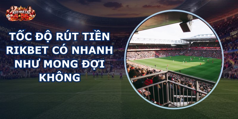 Tốc độ rút tiền RIKBET