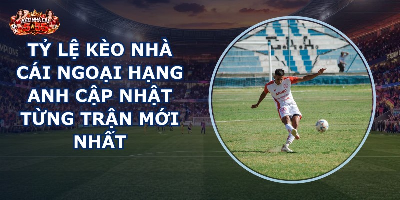 tỷ lệ kèo nhà cái Ngoại Hạng Anh